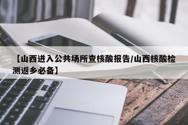 【山西进入公共场所查核酸报告/山西核酸检测返乡必备】