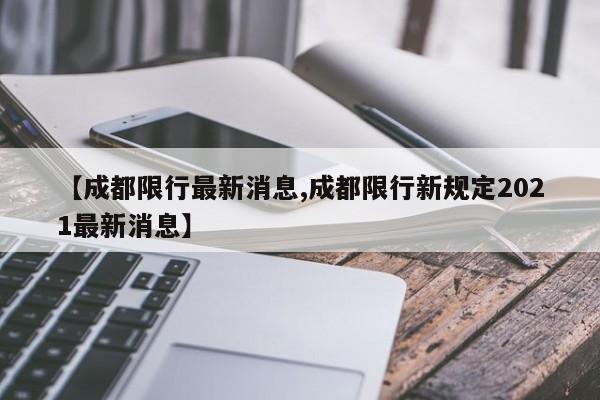 【成都限行最新消息,成都限行新规定2021最新消息】
