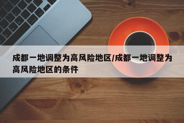 成都一地调整为高风险地区/成都一地调整为高风险地区的条件