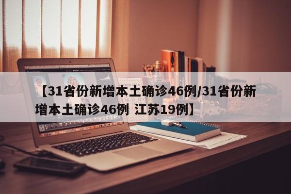 【31省份新增本土确诊46例/31省份新增本土确诊46例 江苏19例】