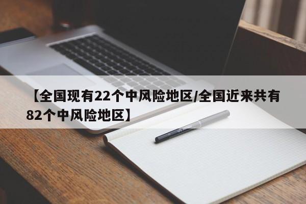【全国现有22个中风险地区/全国近来共有82个中风险地区】