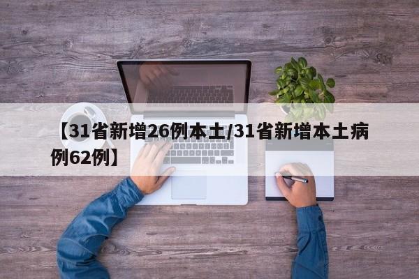 【31省新增26例本土/31省新增本土病例62例】