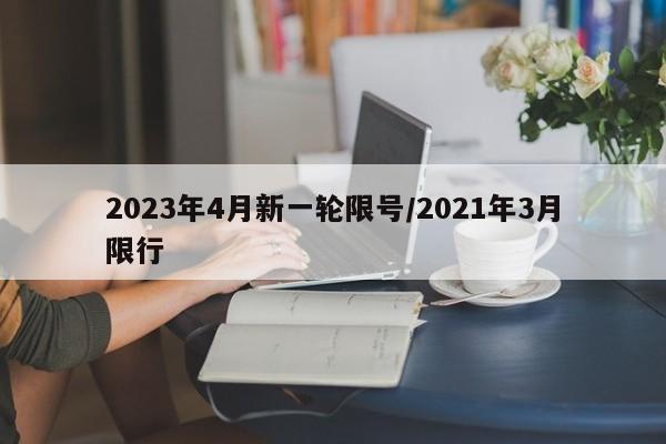 2023年4月新一轮限号/2021年3月限行