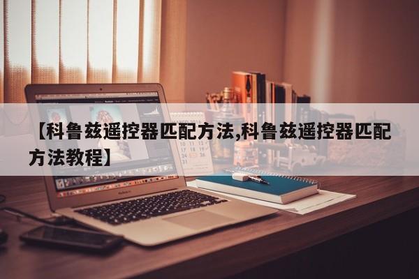 【科鲁兹遥控器匹配方法,科鲁兹遥控器匹配方法教程】