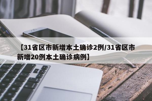【31省区市新增本土确诊2例/31省区市新增20例本土确诊病例】