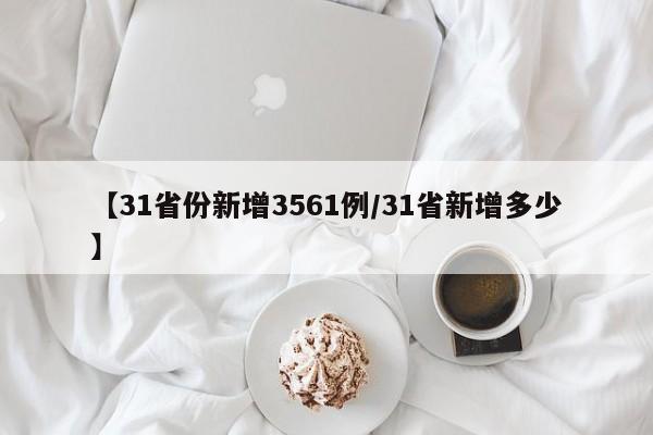 【31省份新增3561例/31省新增多少】