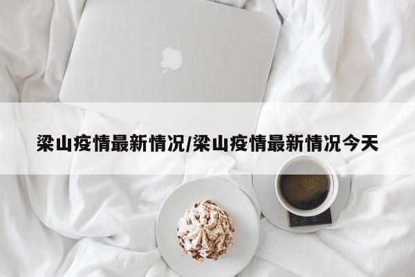 梁山疫情最新情况/梁山疫情最新情况今天
