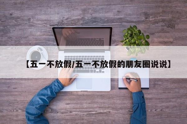【五一不放假/五一不放假的朋友圈说说】