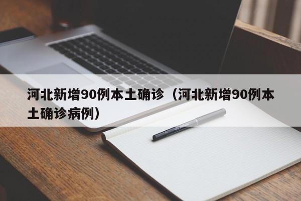 河北新增90例本土确诊(河北新增90例本土确诊病例)