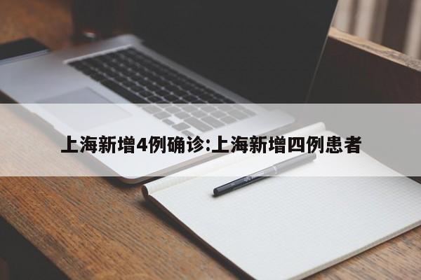 上海新增4例确诊:上海新增四例患者