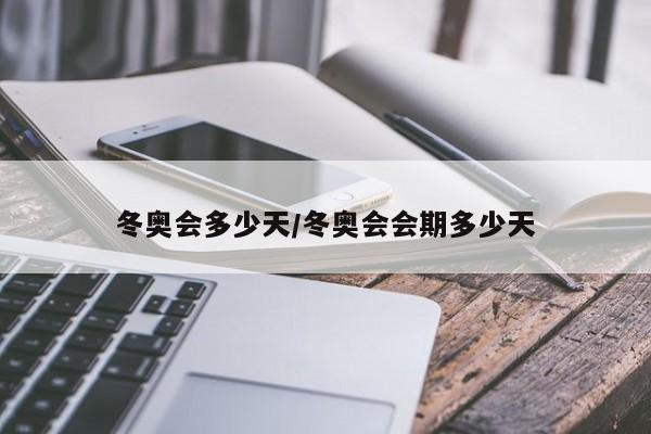 冬奥会多少天/冬奥会会期多少天