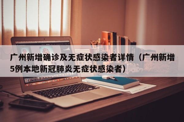 广州新增确诊及无症状感染者详情(广州新增5例本地新冠肺炎无症状感染者)
