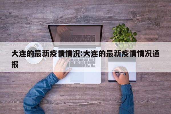大连的最新疫情情况:大连的最新疫情情况通报