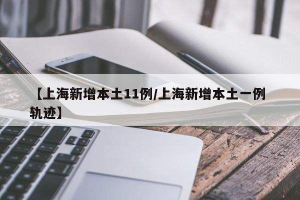 【上海新增本土11例/上海新增本土一例 轨迹】