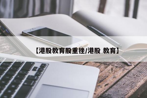 【港股教育股重挫/港股 教育】
