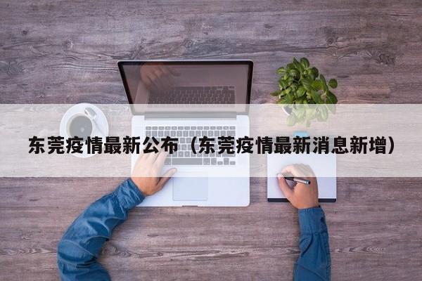 东莞疫情最新公布(东莞疫情最新消息新增)