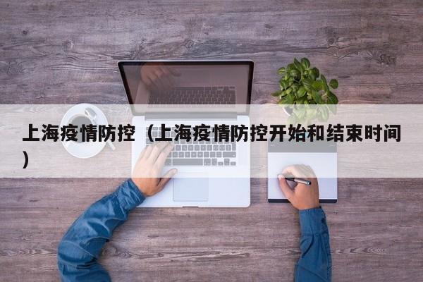 上海疫情防控(上海疫情防控开始和结束时间)