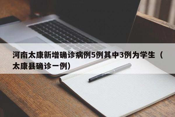 河南太康新增确诊病例5例其中3例为学生(太康县确诊一例)