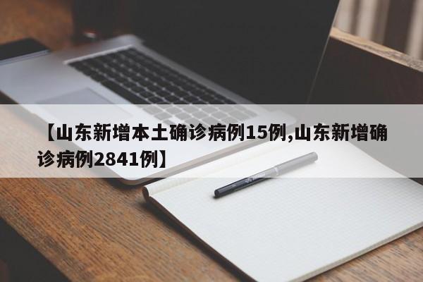 【山东新增本土确诊病例15例,山东新增确诊病例2841例】