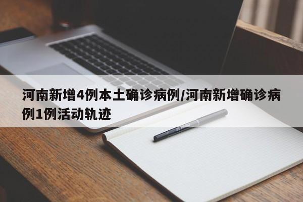 河南新增4例本土确诊病例/河南新增确诊病例1例活动轨迹