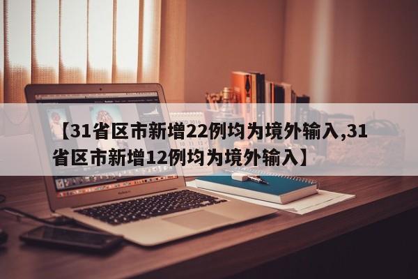 【31省区市新增22例均为境外输入,31省区市新增12例均为境外输入】