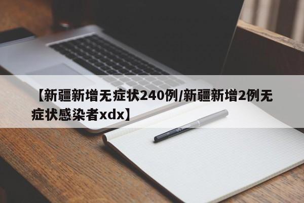 【新疆新增无症状240例/新疆新增2例无症状感染者xdx】