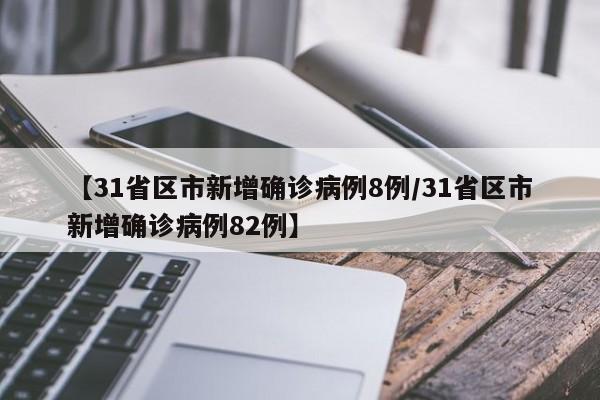 【31省区市新增确诊病例8例/31省区市新增确诊病例82例】