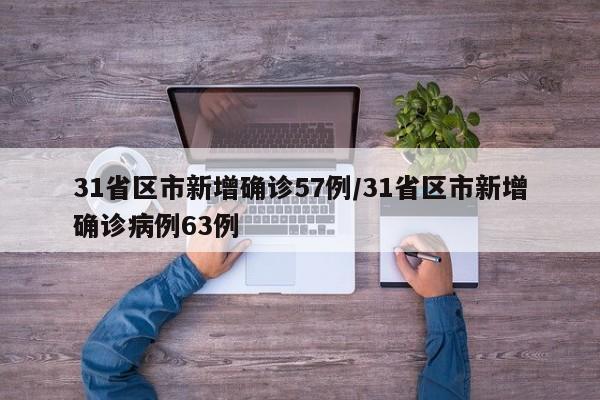 31省区市新增确诊57例/31省区市新增确诊病例63例