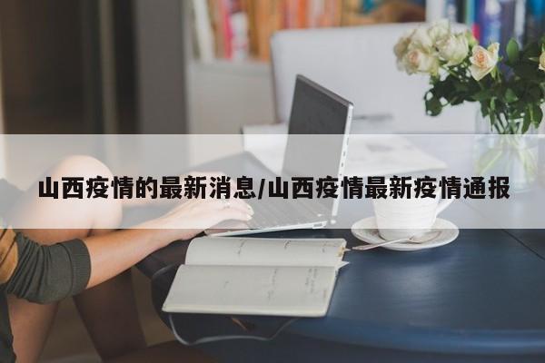 山西疫情的最新消息/山西疫情最新疫情通报