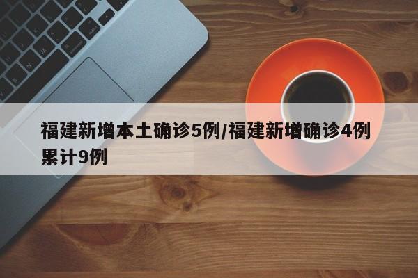 福建新增本土确诊5例/福建新增确诊4例 累计9例