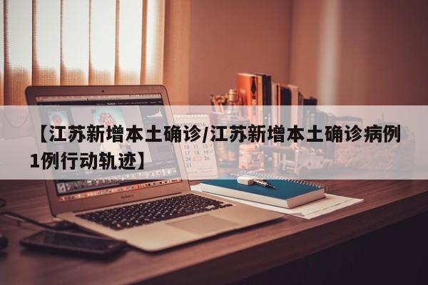 【江苏新增本土确诊/江苏新增本土确诊病例1例行动轨迹】