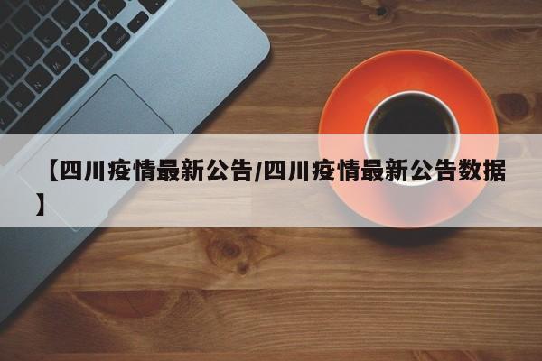 【四川疫情最新公告/四川疫情最新公告数据】
