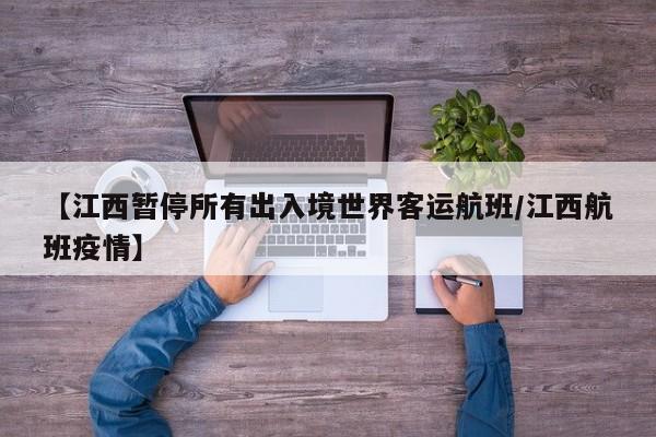 【江西暂停所有出入境世界客运航班/江西航班疫情】