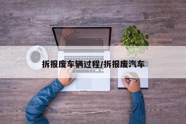 拆报废车辆过程/拆报废汽车