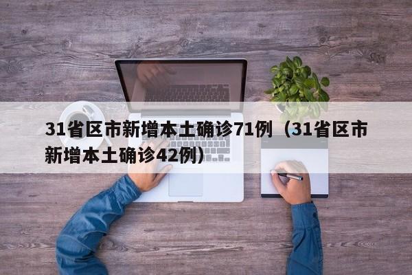 31省区市新增本土确诊71例(31省区市新增本土确诊42例)