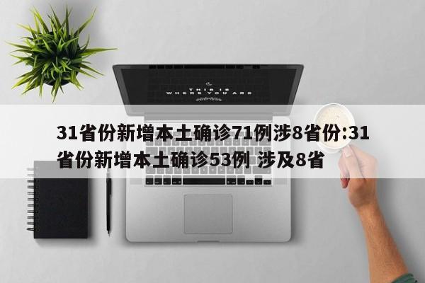 31省份新增本土确诊71例涉8省份:31省份新增本土确诊53例 涉及8省