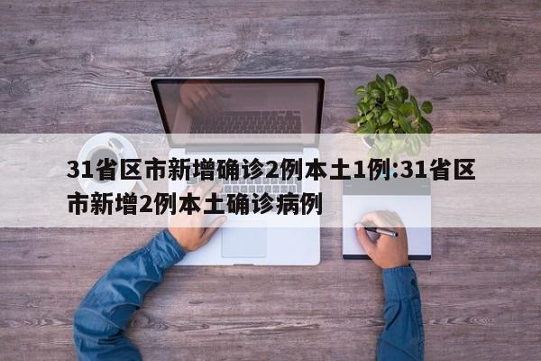 31省区市新增确诊2例本土1例:31省区市新增2例本土确诊病例