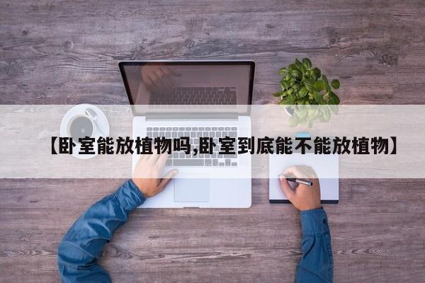 【卧室能放植物吗,卧室到底能不能放植物】