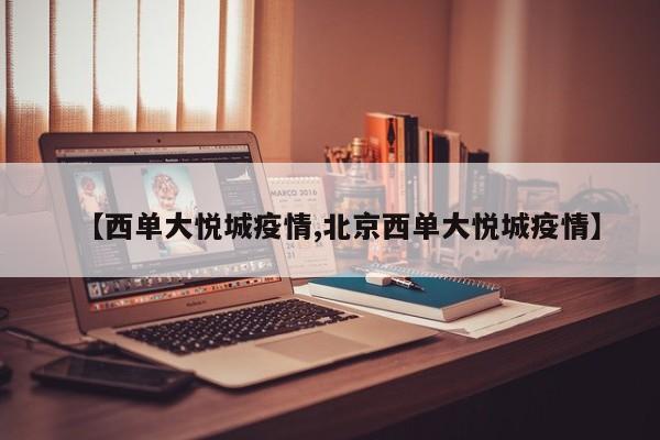 【西单大悦城疫情,北京西单大悦城疫情】