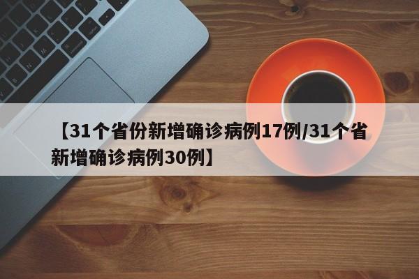 【31个省份新增确诊病例17例/31个省新增确诊病例30例】