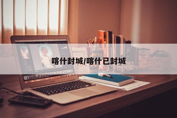 喀什封城/喀什已封城