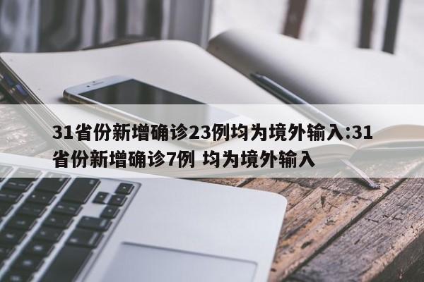 31省份新增确诊23例均为境外输入:31省份新增确诊7例 均为境外输入