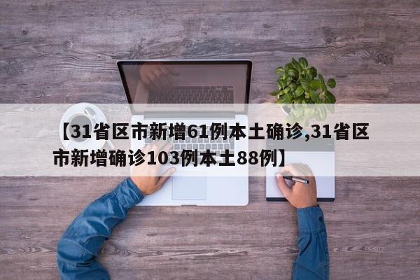 【31省区市新增61例本土确诊,31省区市新增确诊103例本土88例】