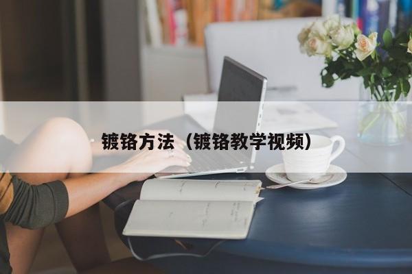 镀铬方法(镀铬教学视频)