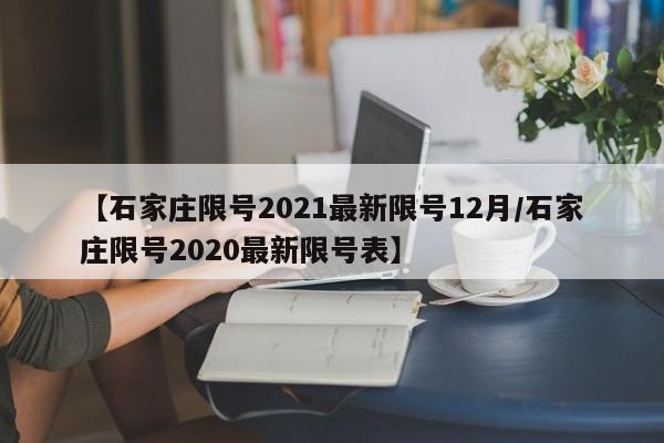 【石家庄限号2021最新限号12月/石家庄限号2020最新限号表】