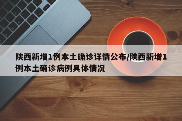 陕西新增1例本土确诊详情公布/陕西新增1例本土确诊病例具体情况