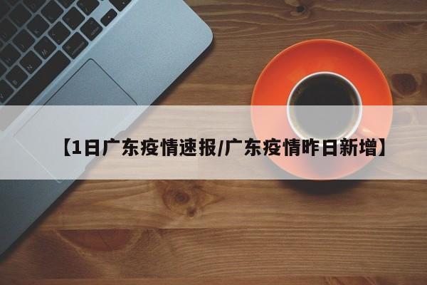 【1日广东疫情速报/广东疫情昨日新增】
