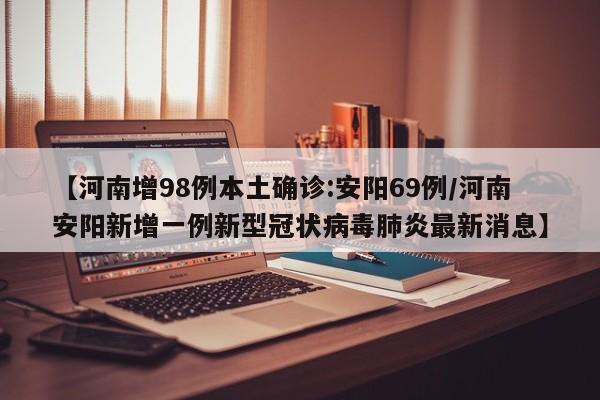 【河南增98例本土确诊:安阳69例/河南安阳新增一例新型冠状病毒肺炎最新消息】