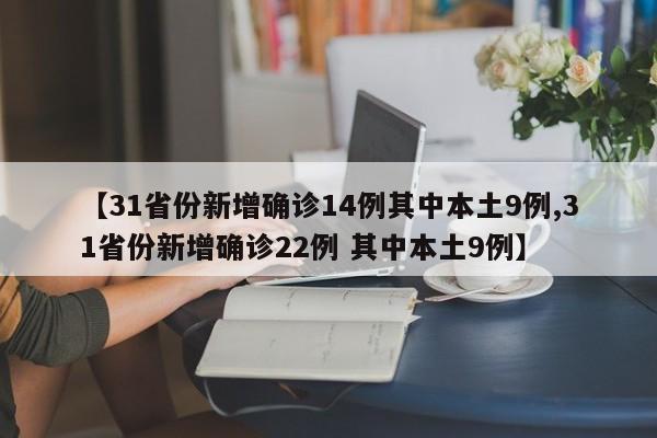 【31省份新增确诊14例其中本土9例,31省份新增确诊22例 其中本土9例】