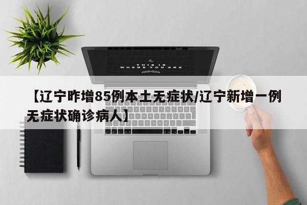 【辽宁昨增85例本土无症状/辽宁新增一例无症状确诊病人】